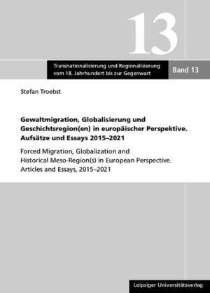 Gewaltmigration, Globalisierung und Geschichtsregion(en) in europäischer Perspektive. Aufsätze und Essays 2015-2021 | Stefan Troebst