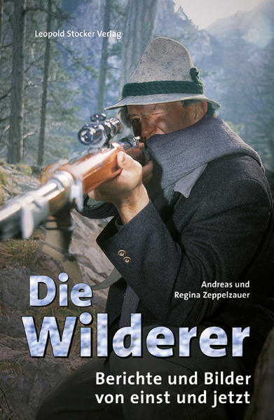 Die Wilderer Berichte und Bilder von einst und jetzt | Andreas Zeppelzauer und Regina Zeppelzauer
