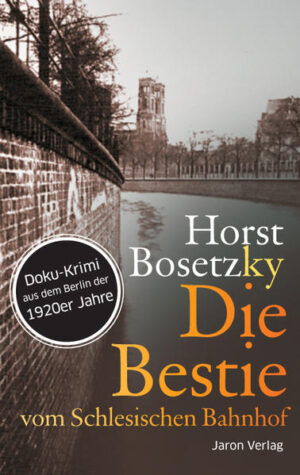 Die Bestie vom Schlesischen Bahnhof Roman. Doku-Krimi aus dem Berlin der 1920er Jahre | Horst (-ky) Bosetzky