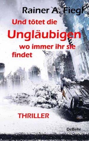 Und tötet die Ungläubigen, wo immer ihr sie findet - THRILLER | Rainer A. Fiegl