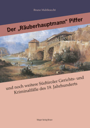 Der "Räuberhauptmann" Piffer und noch weitere Südtiroler Gerichts- und Kriminalfälle des 19. Jahrhunderts